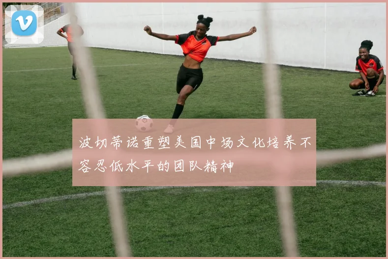 波切蒂诺重塑美国中场文化培养不容忍低水平的团队精神