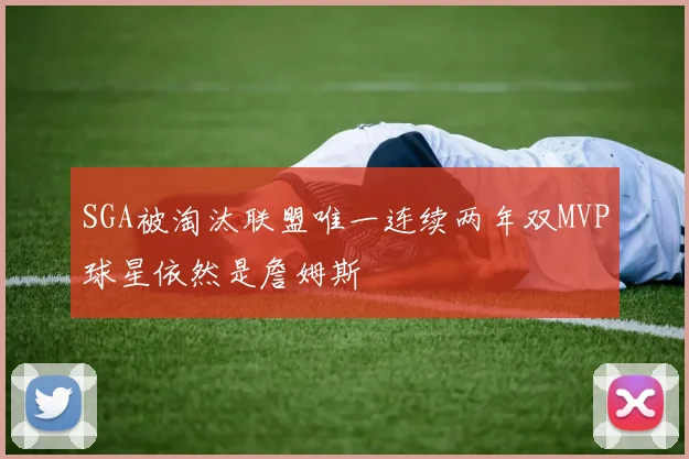 SGA被淘汰联盟唯一连续两年双MVP球星依然是詹姆斯