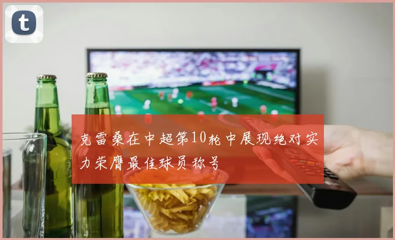 克雷桑在中超第10轮中展现绝对实力荣膺最佳球员称号