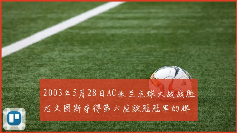 2003年5月28日AC米兰点球大战战胜尤文图斯夺得第六座欧冠冠军的辉煌时刻